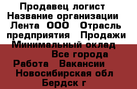 Продавец-логист › Название организации ­ Лента, ООО › Отрасль предприятия ­ Продажи › Минимальный оклад ­ 23 000 - Все города Работа » Вакансии   . Новосибирская обл.,Бердск г.